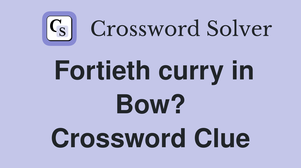 Fortieth curry in Bow? Crossword Clue