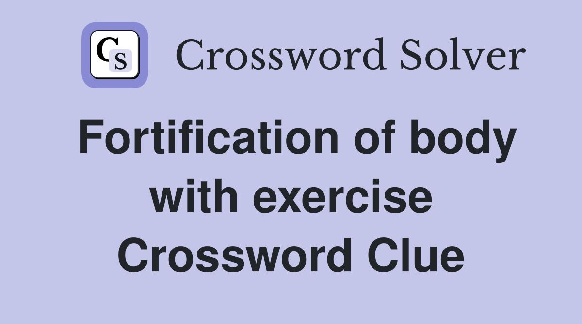 Fortification of body with exercise Crossword Clue