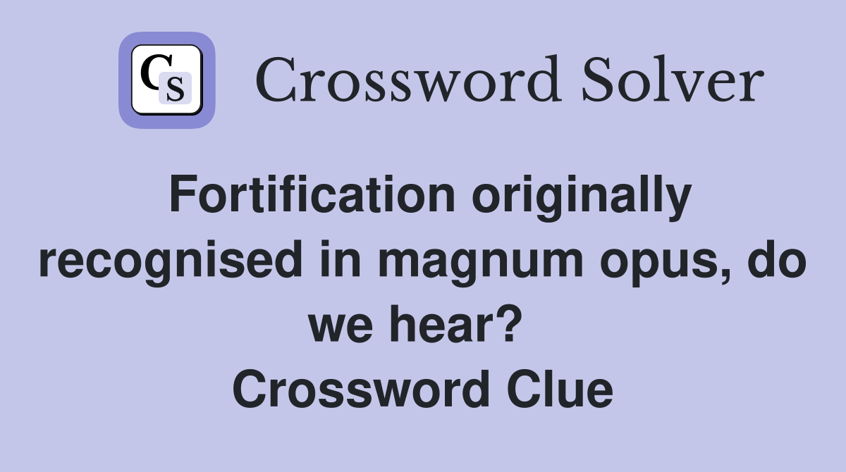 Fortification originally recognised in magnum opus, do we hear?  Crossword Clue