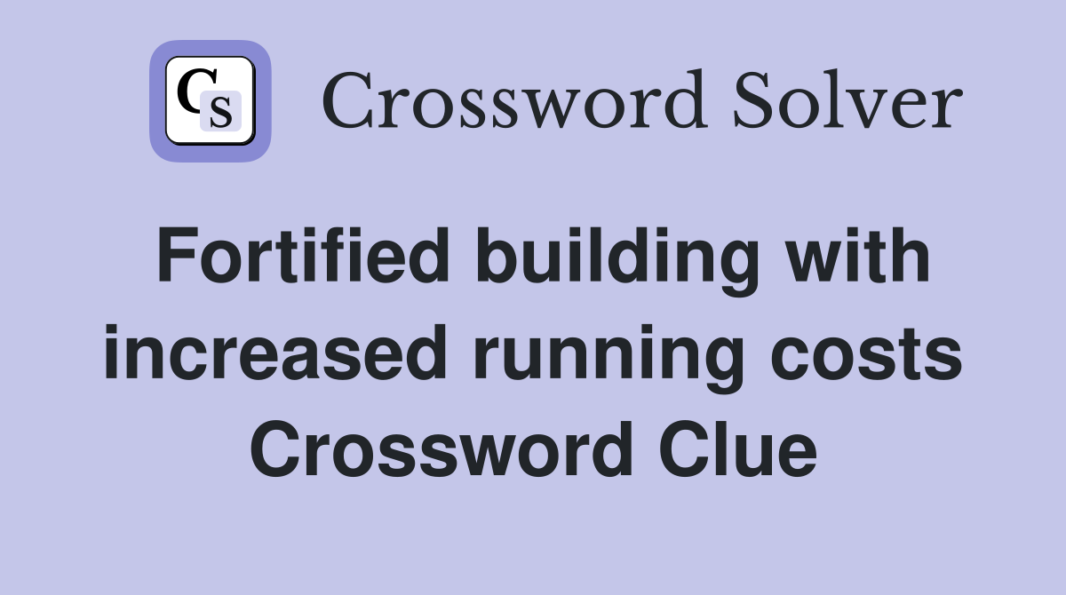 Fortified building with increased running costs Crossword Clue