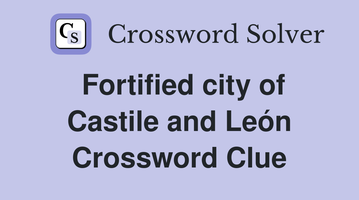 Fortified city of Castile and León Crossword Clue