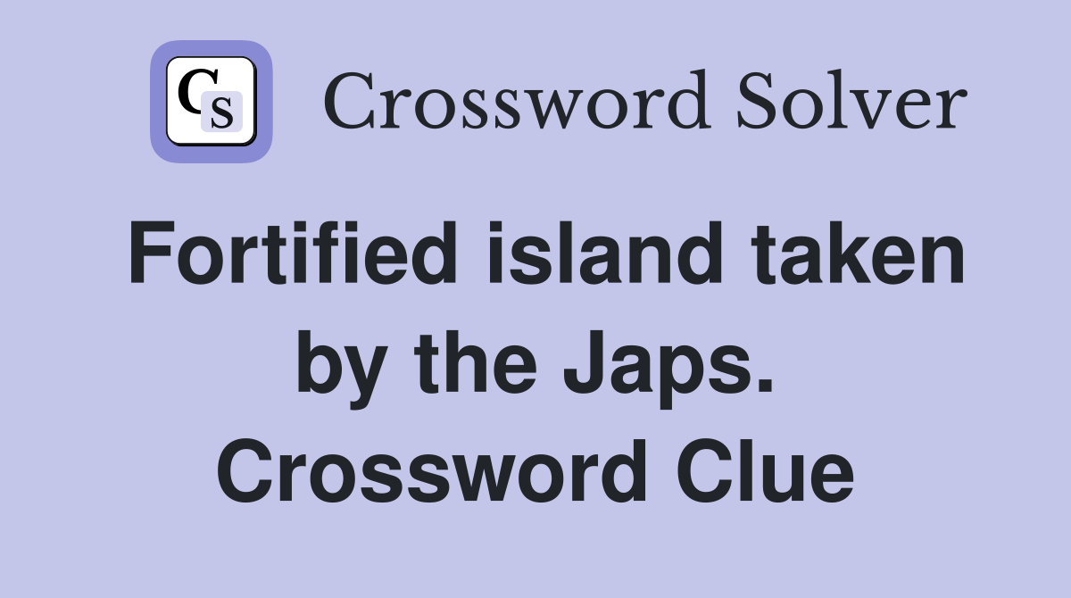 Fortified island taken by the Japs. Crossword Clue
