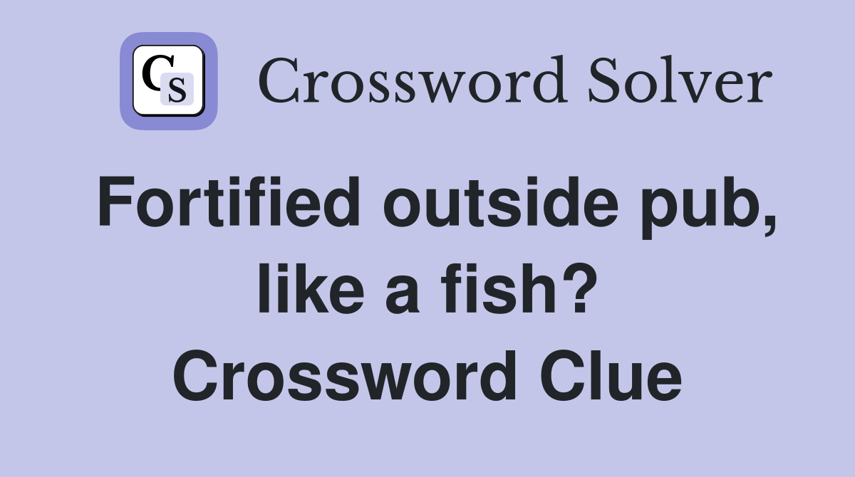 Fortified outside pub, like a fish? Crossword Clue