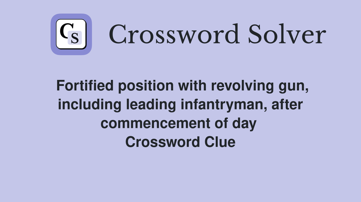 Fortified position with revolving gun, including leading infantryman, after commencement of day  Crossword Clue