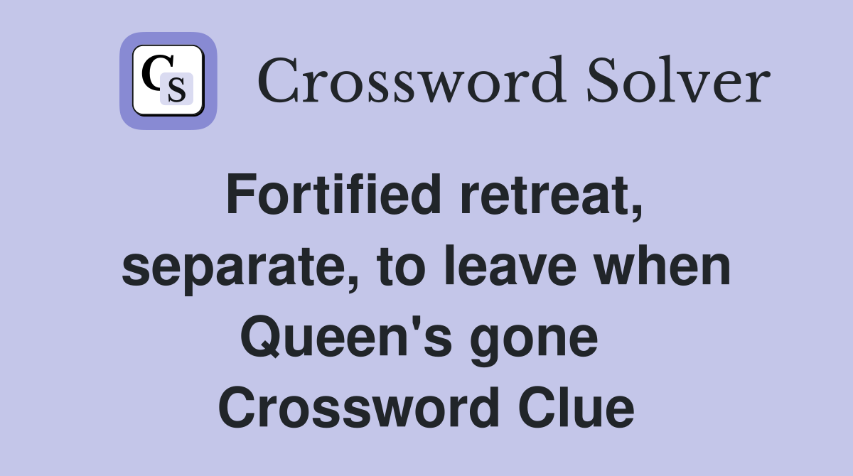 Fortified retreat, separate, to leave when Queen's gone  Crossword Clue