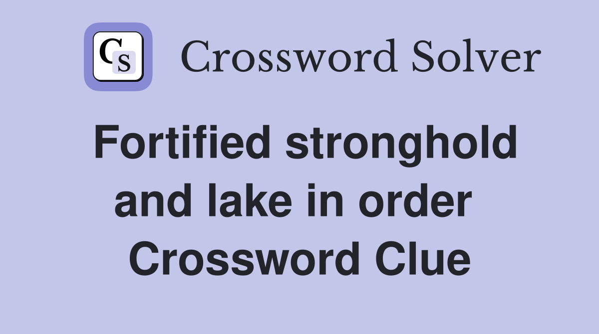 Fortified stronghold and lake in order  Crossword Clue