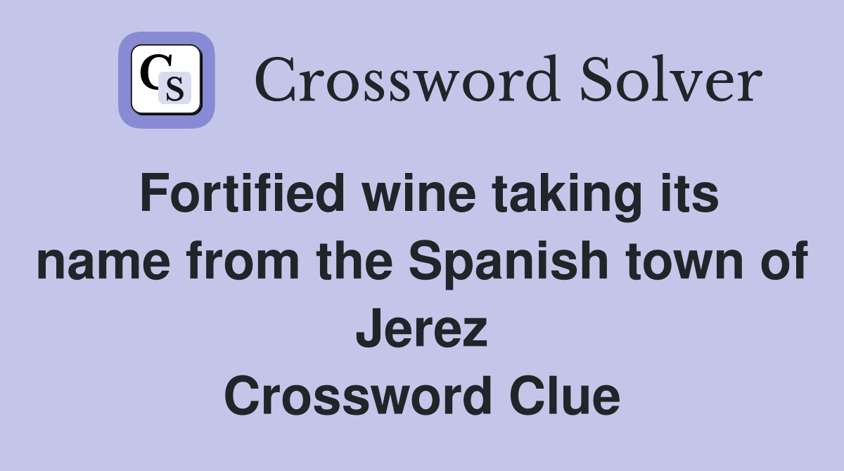 Fortified wine taking its name from the Spanish town of Jerez Crossword Clue