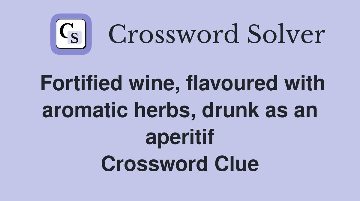 Fortified wine, flavoured with aromatic herbs, drunk as an aperitif Crossword Clue