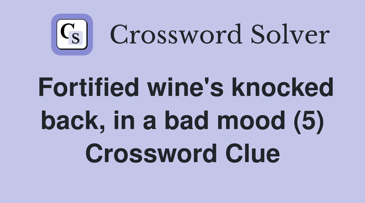 Fortified wine's knocked back, in a bad mood (5) Crossword Clue