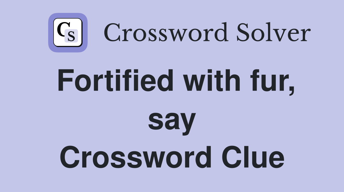 Fortified with fur, say Crossword Clue