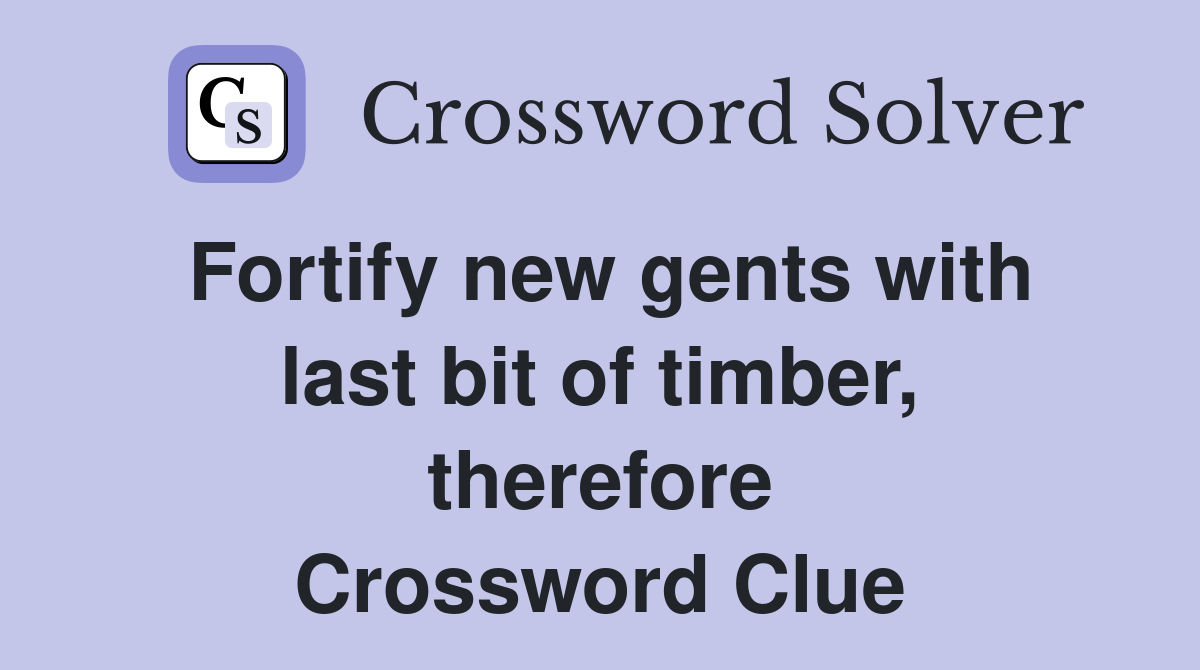 Fortify new gents with last bit of timber, therefore Crossword Clue