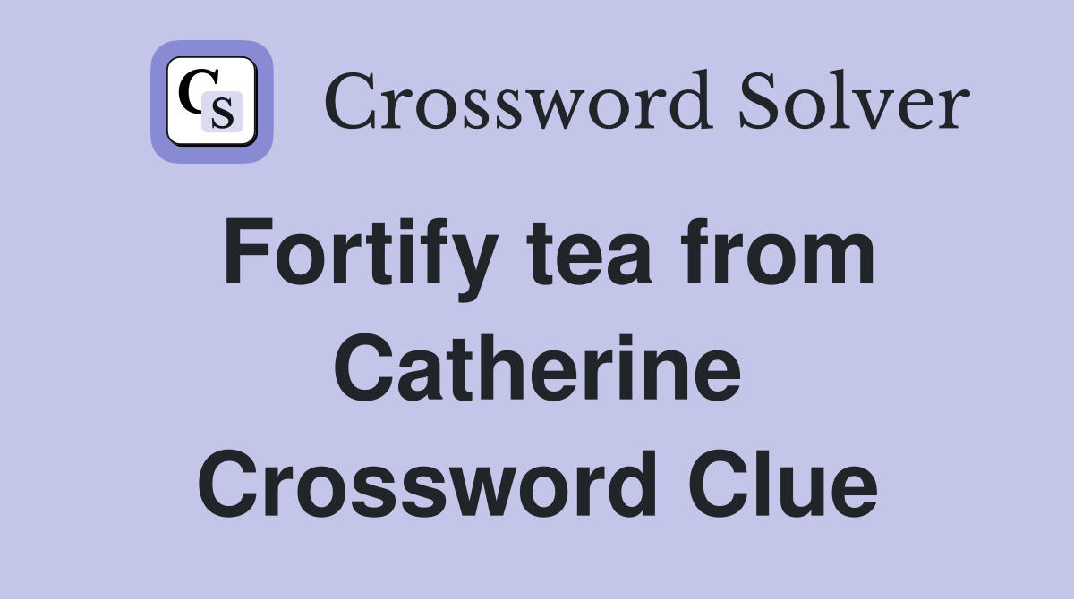Fortify tea from Catherine Crossword Clue