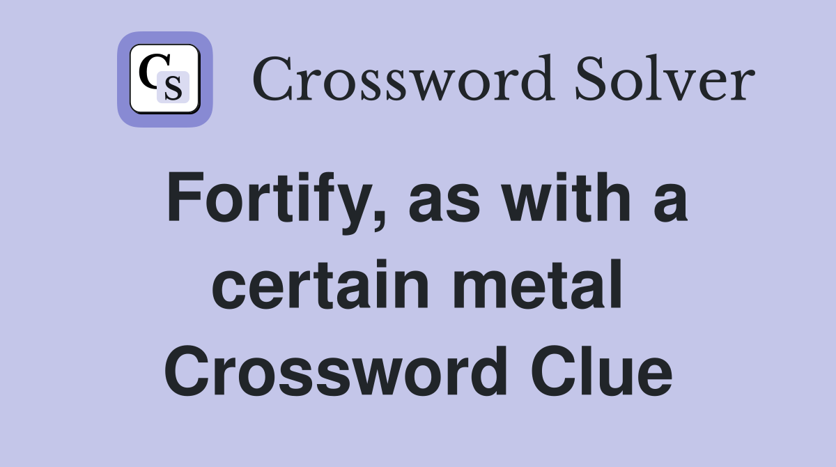 Fortify, as with a certain metal Crossword Clue