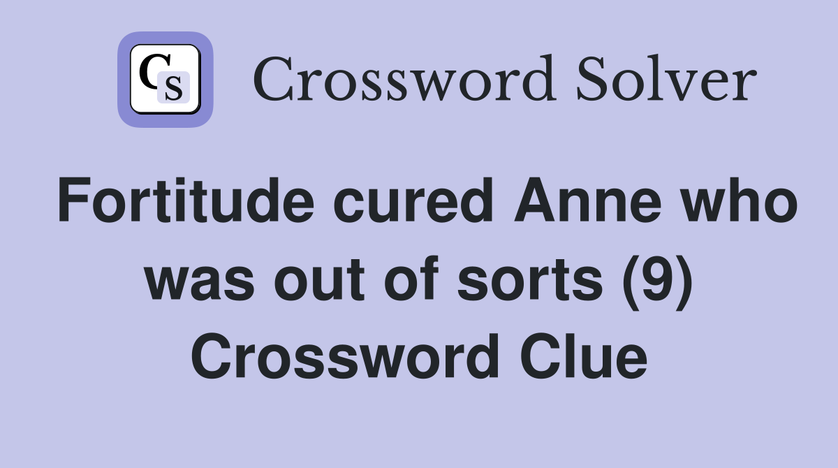 Fortitude cured Anne who was out of sorts (9) Crossword Clue