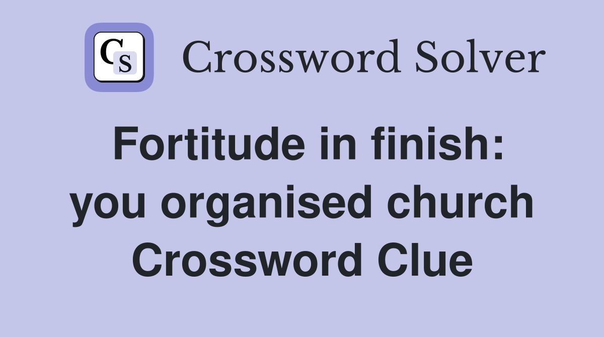 Fortitude in finish: you organised church Crossword Clue