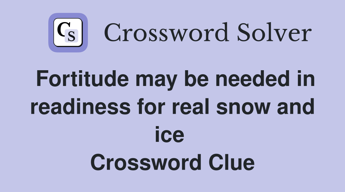 Fortitude may be needed in readiness for real snow and ice  Crossword Clue