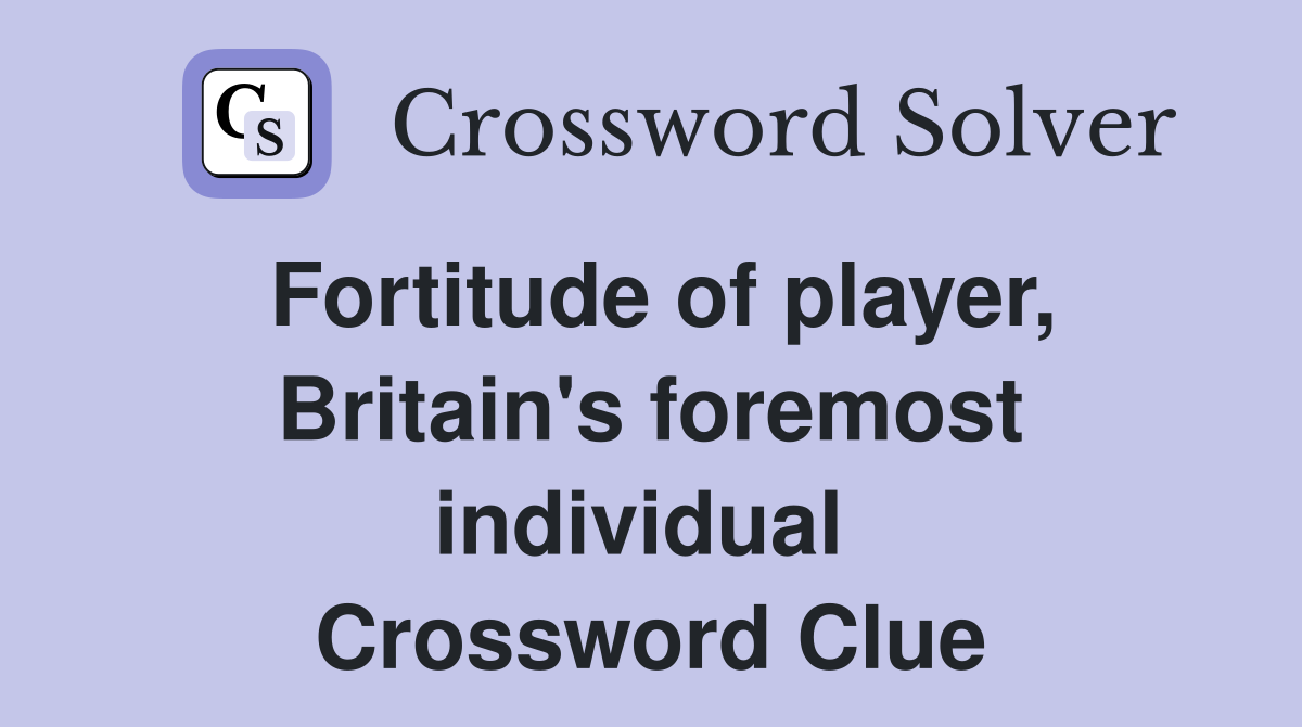 Fortitude of player, Britain's foremost individual  Crossword Clue