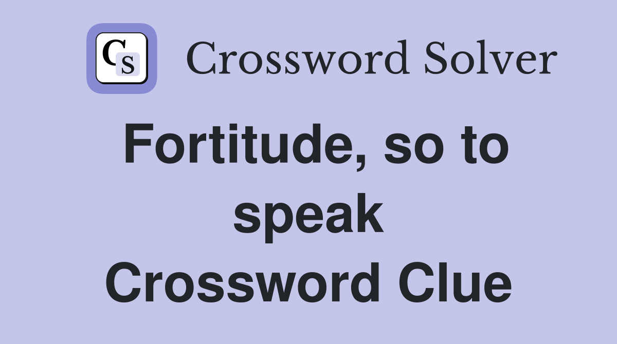 Fortitude, so to speak Crossword Clue