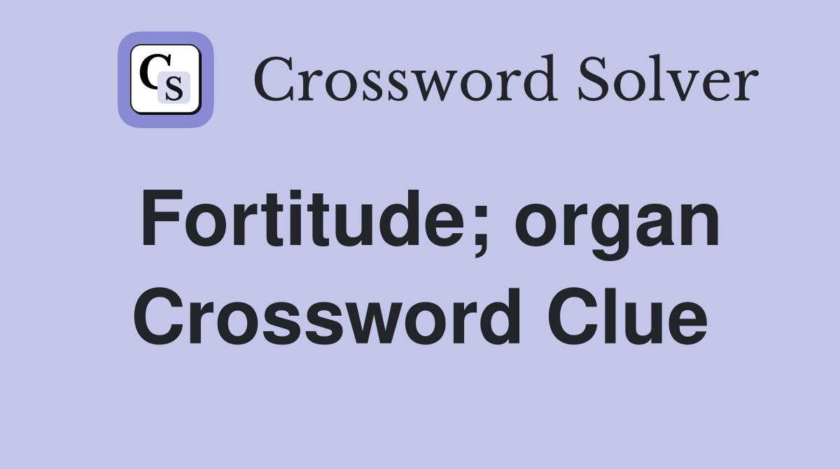 Fortitude; organ Crossword Clue
