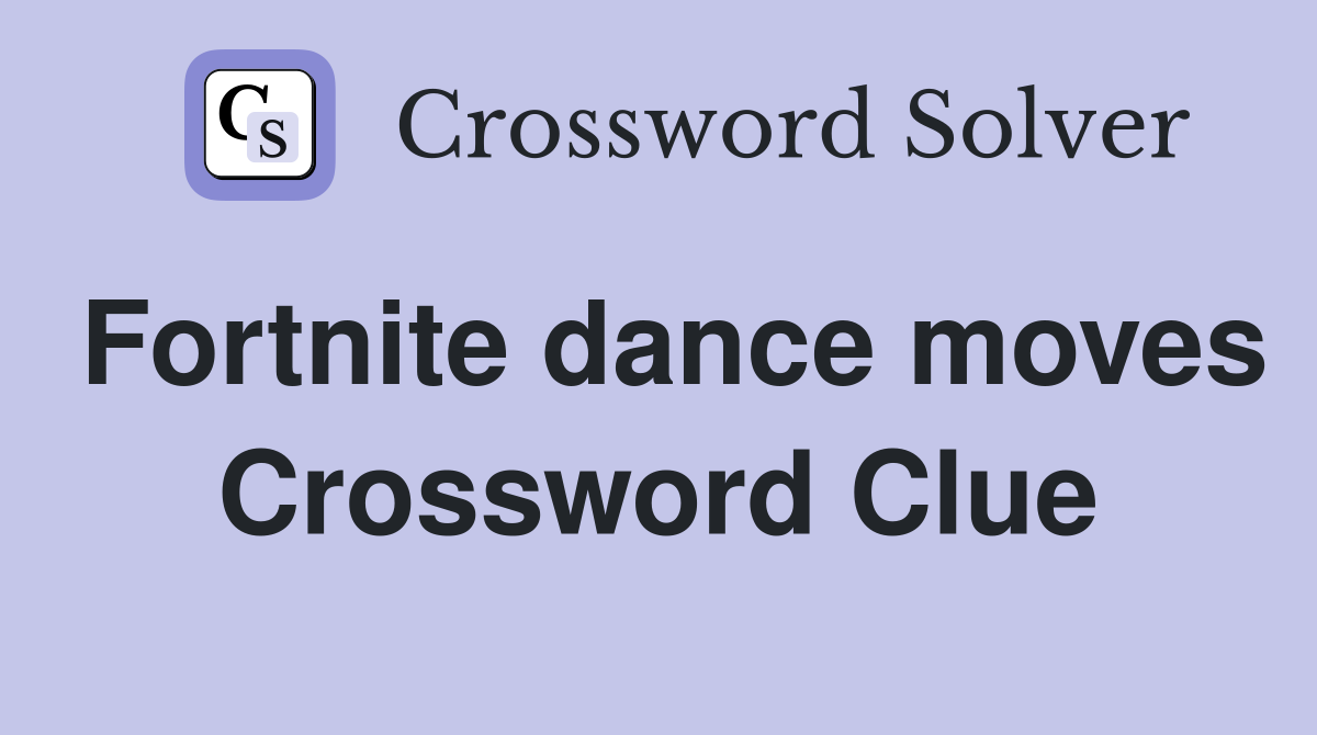 Fortnite dance moves Crossword Clue