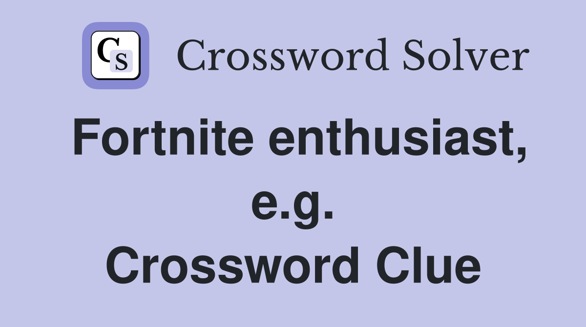Fortnite enthusiast, e.g. Crossword Clue