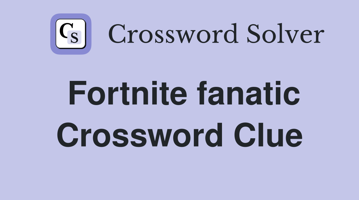 Fortnite fanatic Crossword Clue