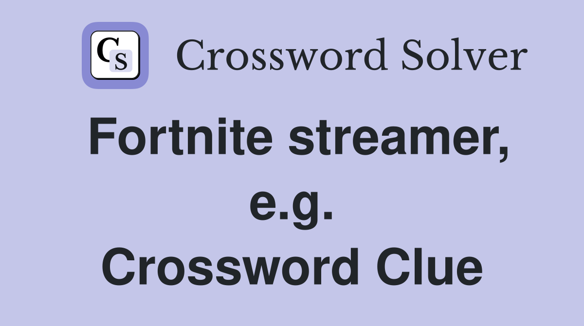 Fortnite streamer, e.g. Crossword Clue