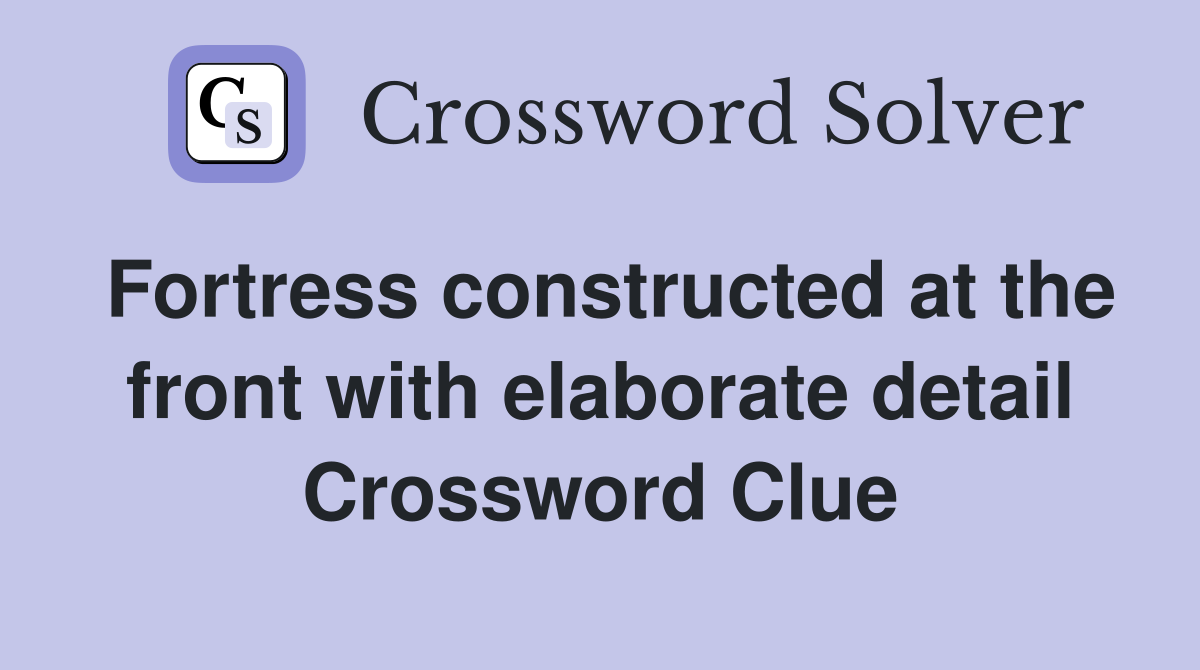 Fortress constructed at the front with elaborate detail Crossword Clue