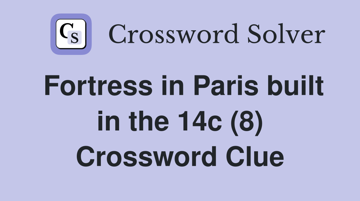 Fortress in Paris built in the 14c (8) Crossword Clue
