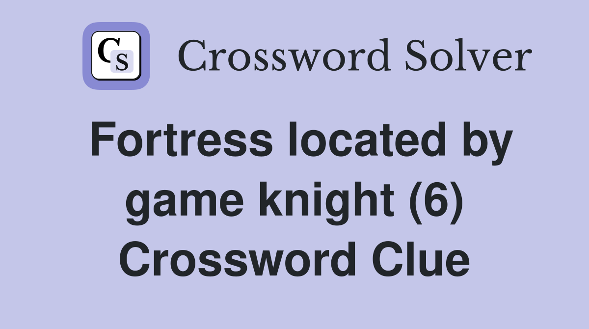 Fortress located by game knight (6) Crossword Clue
