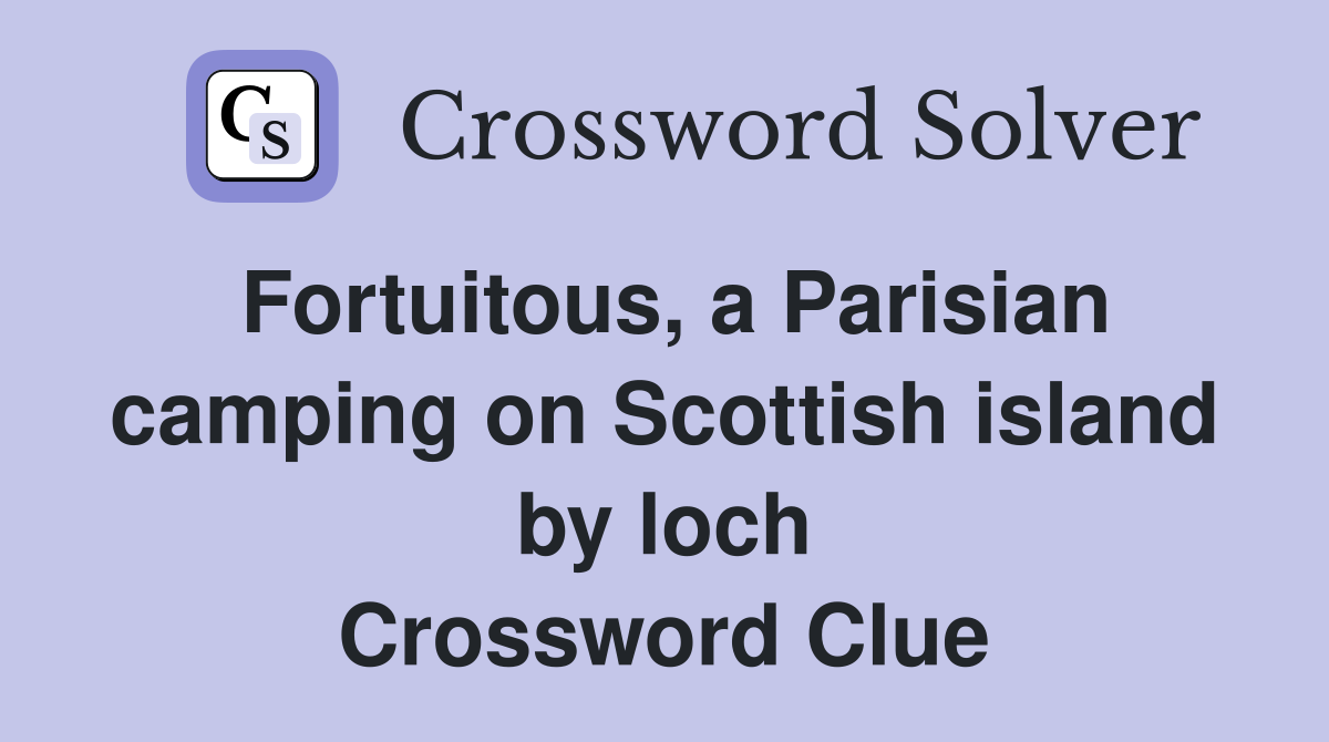 Fortuitous, a Parisian camping on Scottish island by loch Crossword Clue