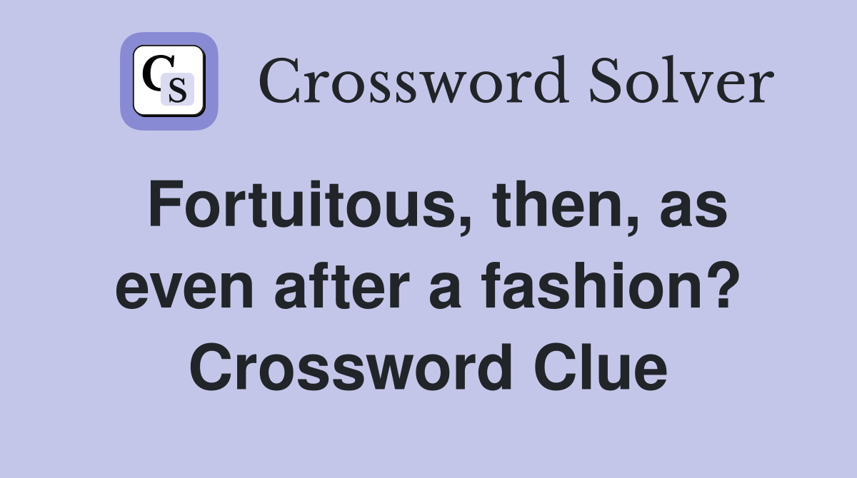 Fortuitous, then, as even after a fashion? Crossword Clue