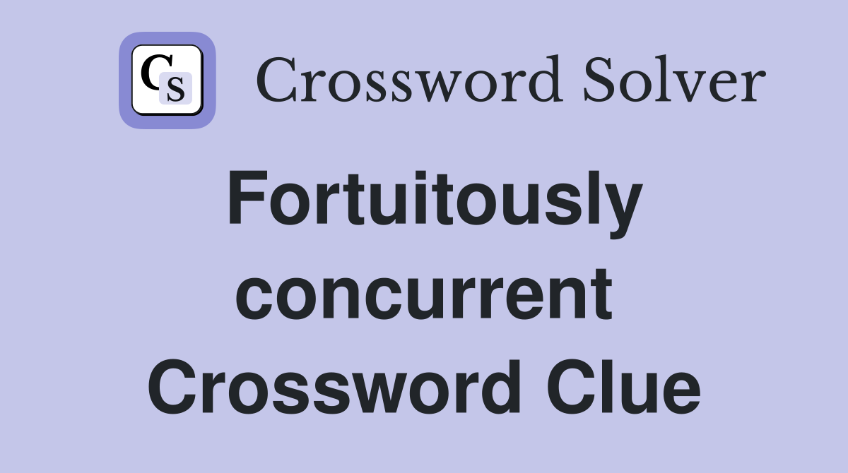 Fortuitously concurrent Crossword Clue