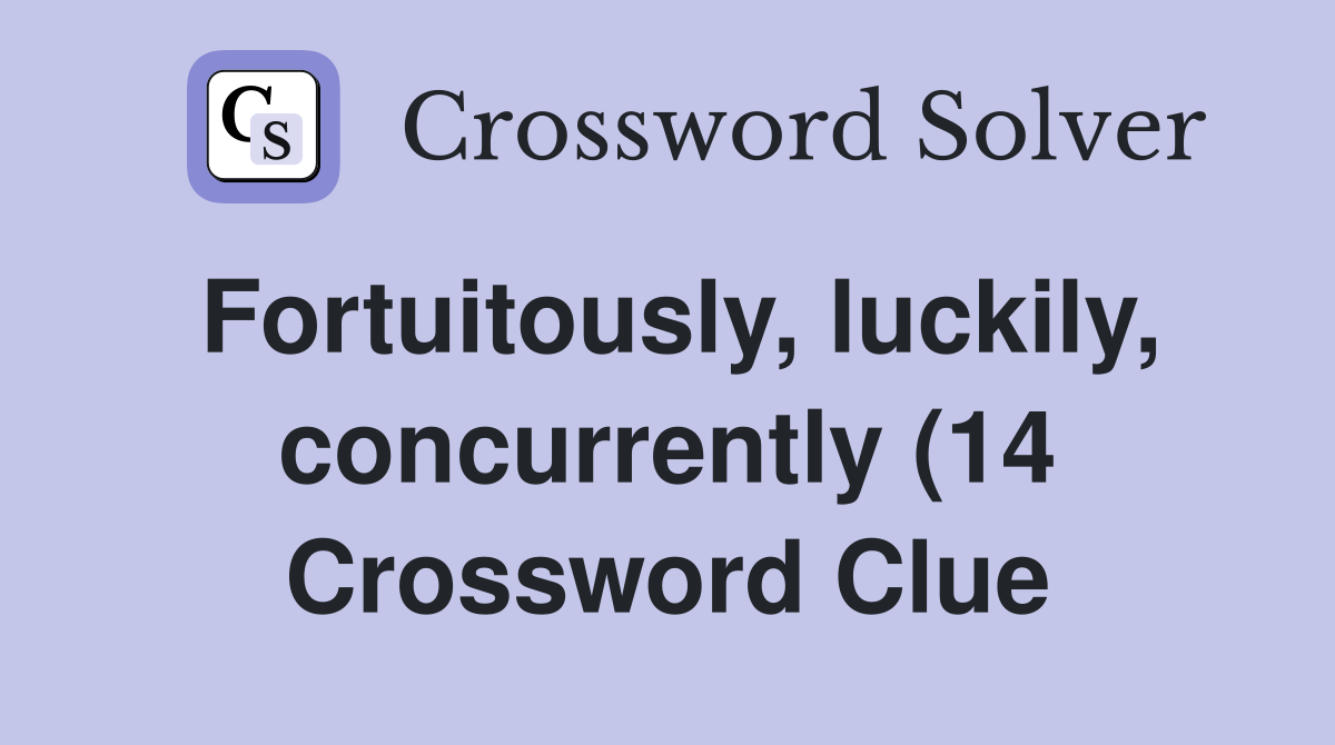 Fortuitously luckily concurrently (14) Crossword Clue Answers Fortuitously luckily concurrently (14) Crossword Clue Answers