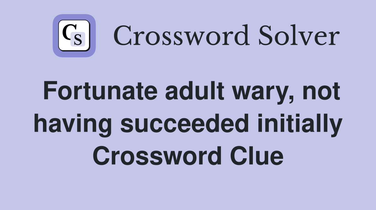 Fortunate adult wary, not having succeeded initially Crossword Clue