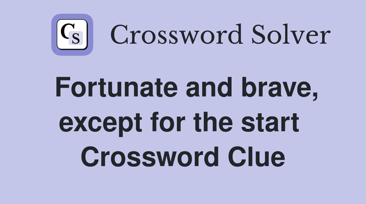 Fortunate and brave, except for the start  Crossword Clue