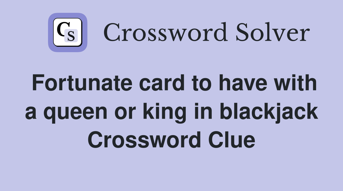 Fortunate card to have with a queen or king in blackjack Crossword Clue