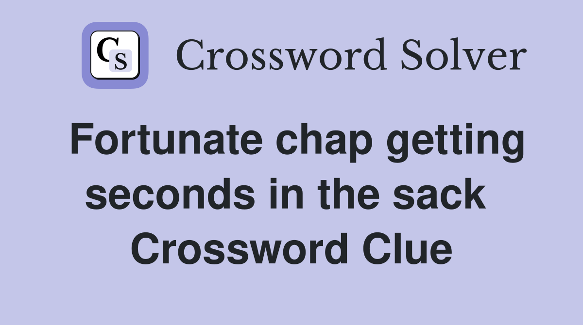 Fortunate chap getting seconds in the sack  Crossword Clue