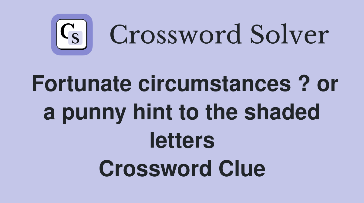 Fortunate circumstances ? or a punny hint to the shaded letters Crossword Clue