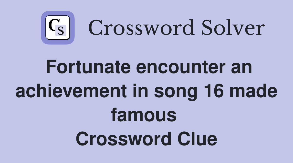 Fortunate encounter an achievement in song 16 made famous  Crossword Clue