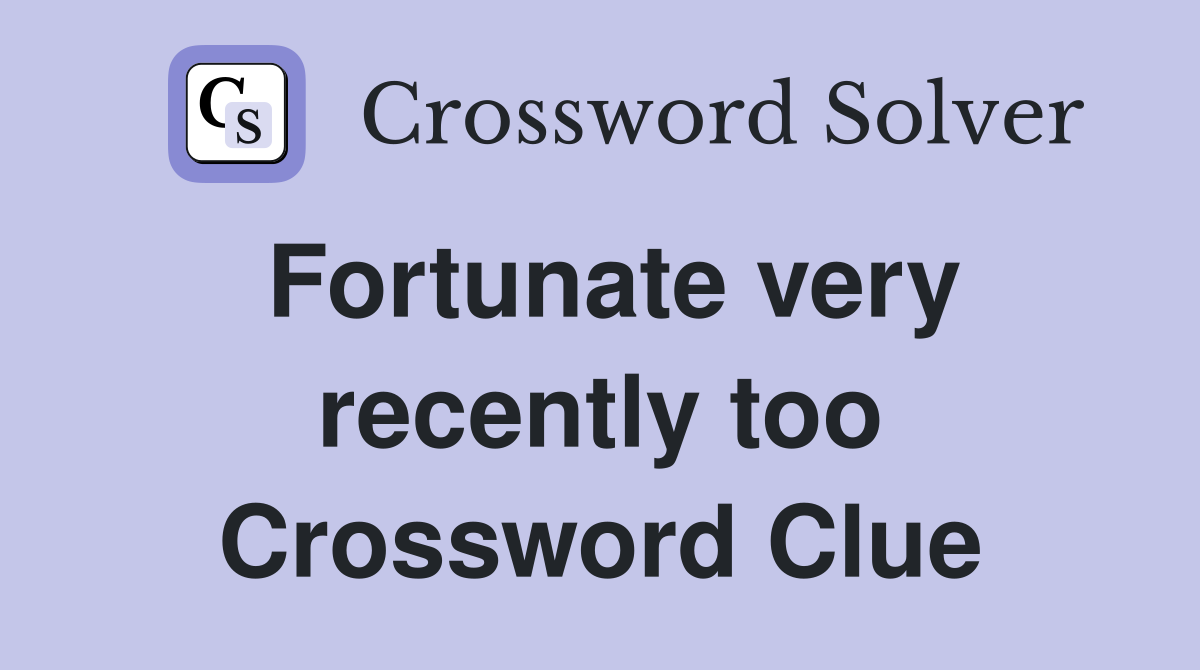 Fortunate very recently too Crossword Clue