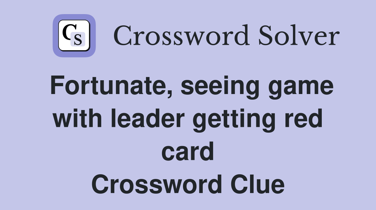 Fortunate, seeing game with leader getting red card Crossword Clue