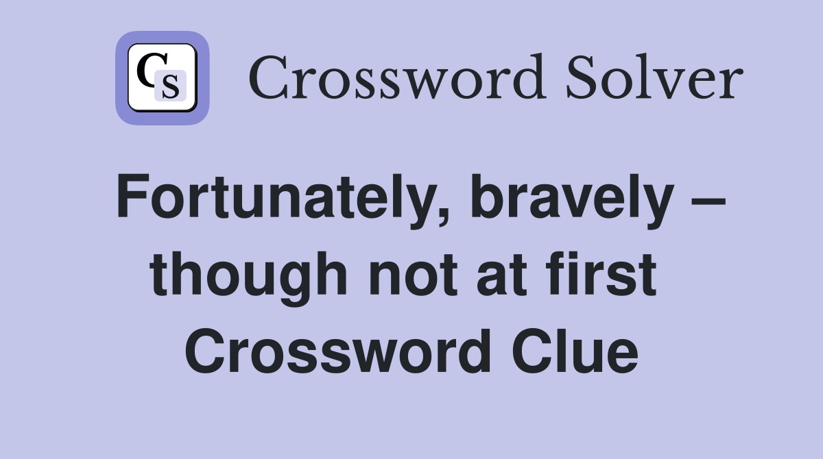 Fortunately, bravely – though not at first  Crossword Clue