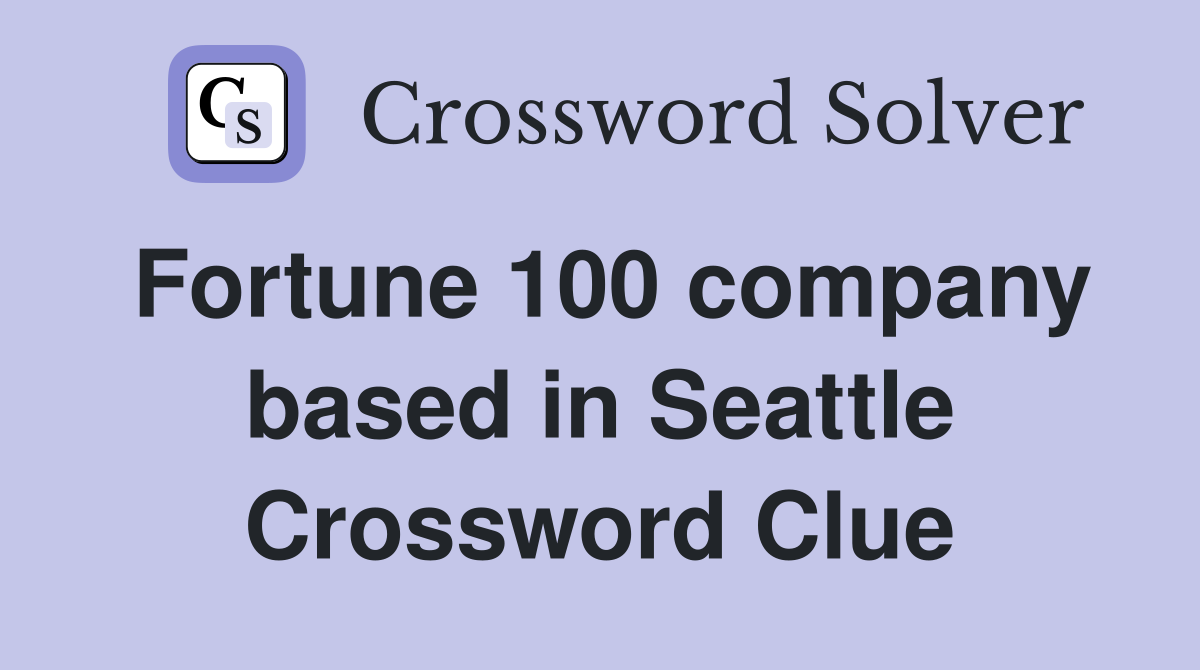 Fortune 100 company based in Seattle Crossword Clue
