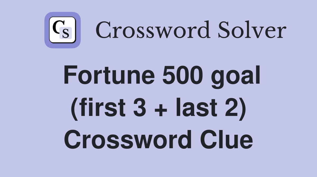 Fortune 500 goal (first 3 + last 2) Crossword Clue