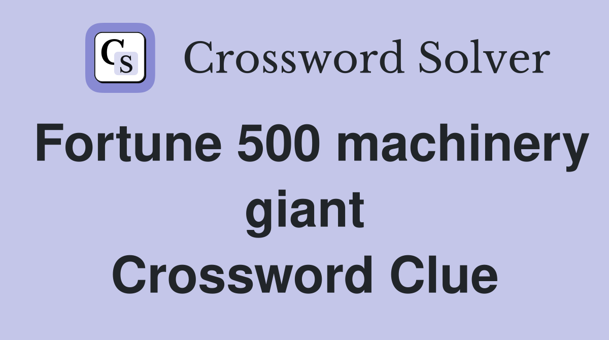 Fortune 500 machinery giant Crossword Clue