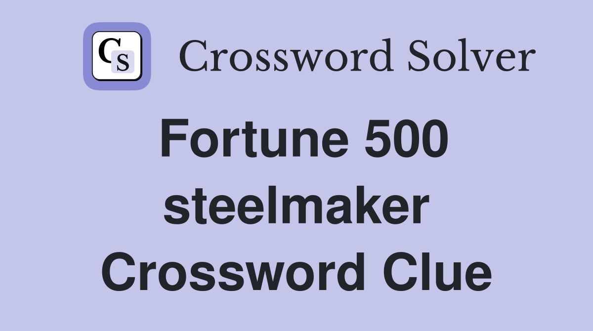 Fortune 500 steelmaker Crossword Clue