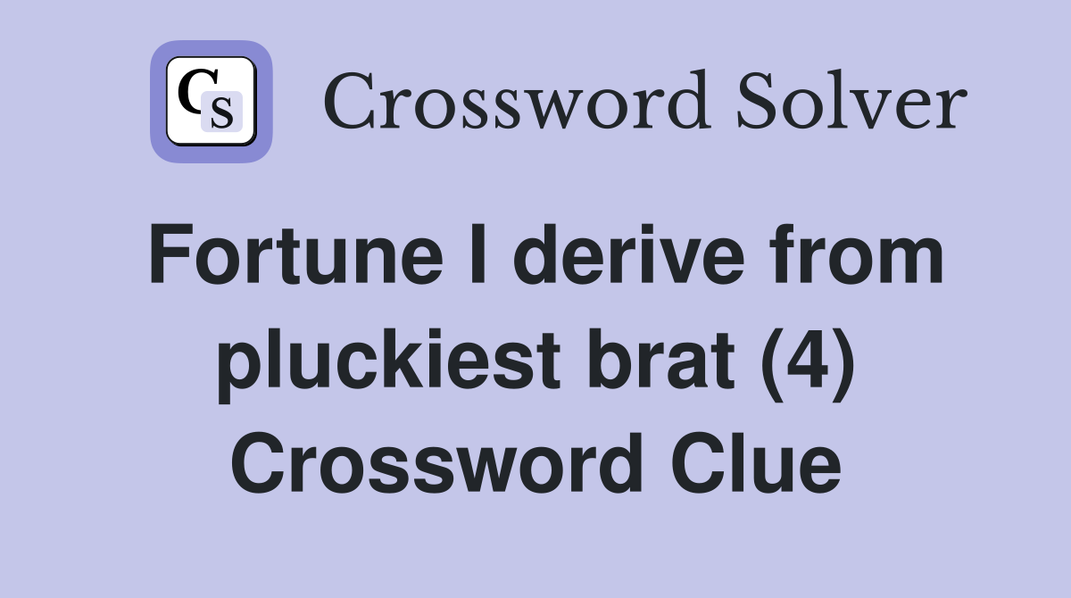 Fortune I derive from pluckiest brat (4) Crossword Clue