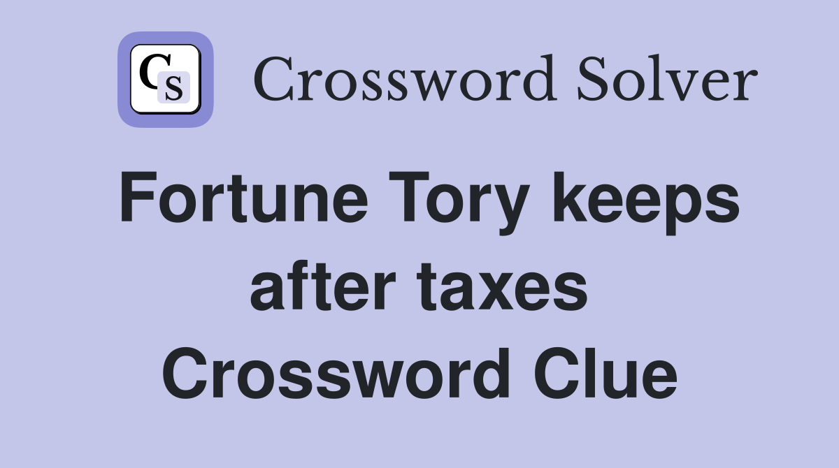 Fortune Tory keeps after taxes Crossword Clue