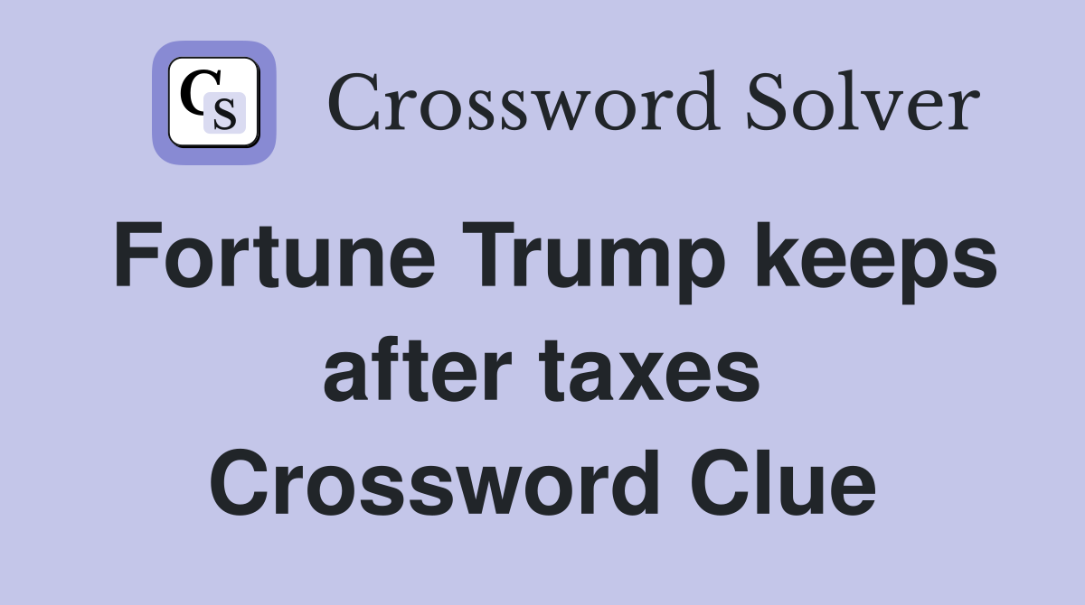 Fortune Trump keeps after taxes Crossword Clue